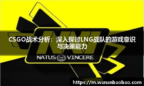CSGO战术分析：深入探讨LNG战队的游戏意识与决策能力